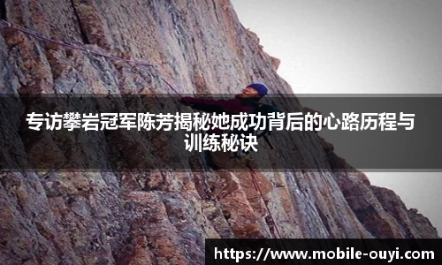 专访攀岩冠军陈芳揭秘她成功背后的心路历程与训练秘诀