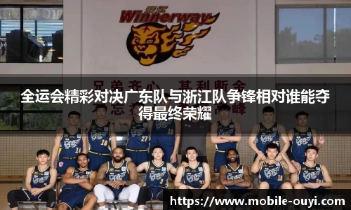 全运会精彩对决广东队与浙江队争锋相对谁能夺得最终荣耀
