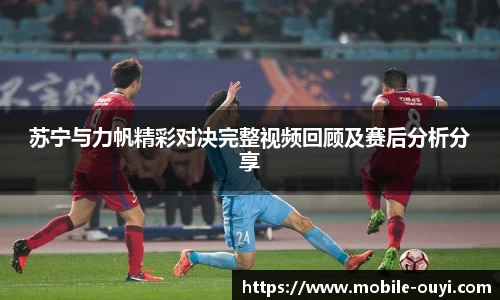 苏宁与力帆精彩对决完整视频回顾及赛后分析分享